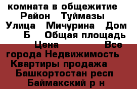 комната в общежитие › Район ­ Туймазы › Улица ­ Мичурина › Дом ­ 17“Б“ › Общая площадь ­ 14 › Цена ­ 500 000 - Все города Недвижимость » Квартиры продажа   . Башкортостан респ.,Баймакский р-н